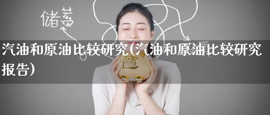 汽油和原油比较研究(汽油和原油比较研究报告)_https://www.nyyysy.com_期货市场_第1张