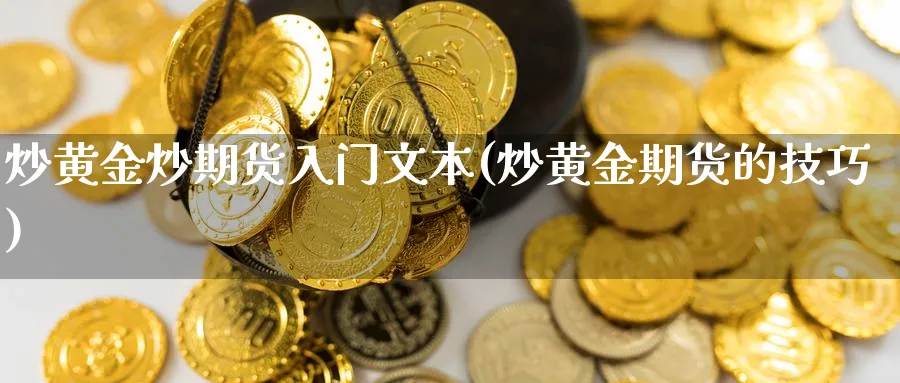 炒黄金炒期货入门文本(炒黄金期货的技巧)_https://www.nyyysy.com_期货直播_第1张