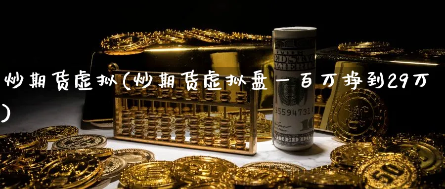 炒期货虚拟(炒期货虚拟盘一百万挣到29万)_https://www.nyyysy.com_期货喊单_第1张