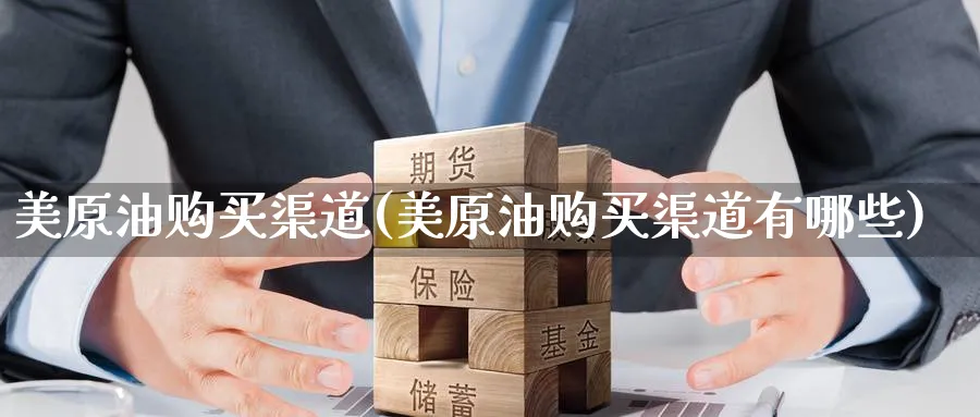美原油购买渠道(美原油购买渠道有哪些)_https://www.nyyysy.com_期货直播_第1张
