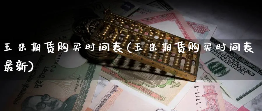玉米期货购买时间表(玉米期货购买时间表最新)_https://www.nyyysy.com_期货平台_第1张