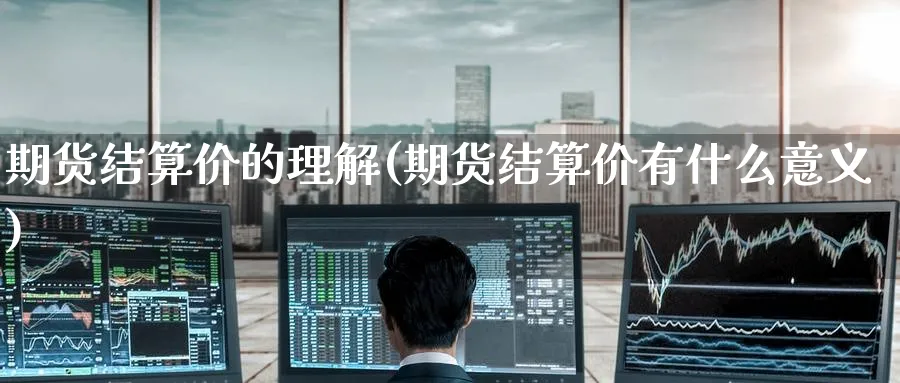 期货结算价的理解(期货结算价有什么意义)_https://www.nyyysy.com_期货分析_第1张