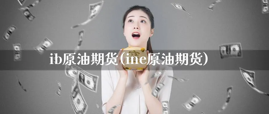 ib原油期货(ine原油期货)_https://www.nyyysy.com_期货喊单_第1张