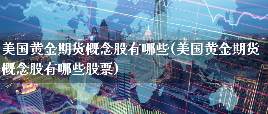 美国黄金期货概念股有哪些(美国黄金期货概念股有哪些股票)_https://www.nyyysy.com_期货分析_第1张