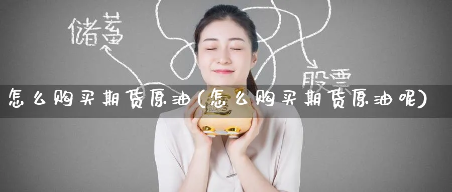怎么购买期货原油(怎么购买期货原油呢)_期货市场_第1张_南严期货 怎么购买期货原油(怎么购买期货原油呢)_https://www.nyyysy.com_期货市场_第1张