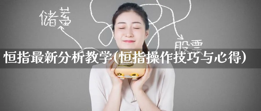 恒指最新分析教学(恒指操作技巧与心得)_https://www.nyyysy.com_期货直播_第1张