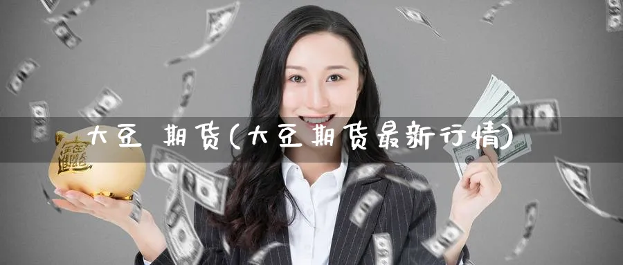 大豆 期货(大豆期货最新行情)_https://www.nyyysy.com_期货分析_第1张