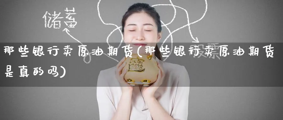 那些银行卖原油期货(那些银行卖原油期货是真的吗)_https://www.nyyysy.com_期货行情_第1张