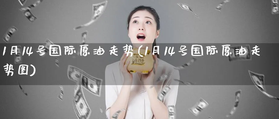 1月14号国际原油走势(1月14号国际原油走势图)_https://www.nyyysy.com_期货直播_第1张