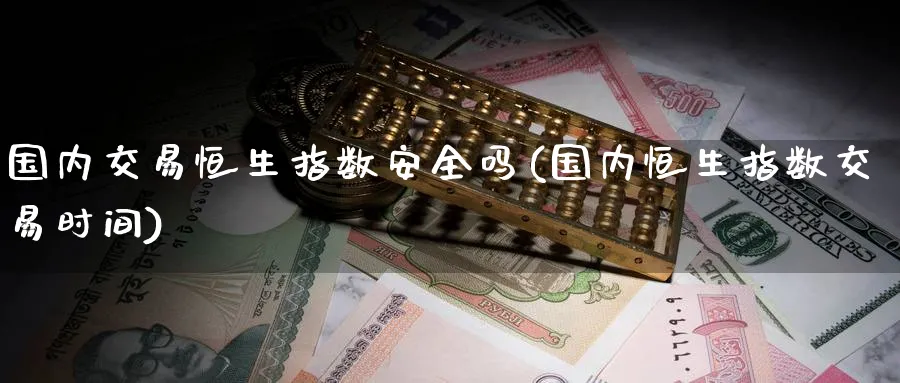 国内交易恒生指数安全吗(国内恒生指数交易时间)_https://www.nyyysy.com_期货喊单_第1张