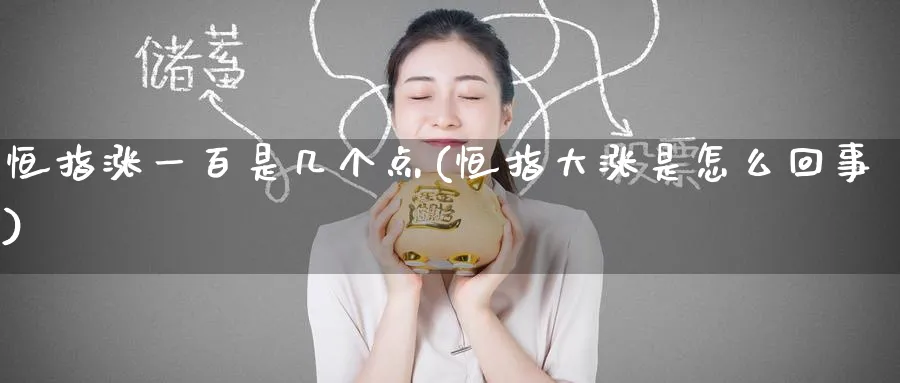 恒指涨一百是几个点(恒指大涨是怎么回事)_https://www.nyyysy.com_期货平台_第1张