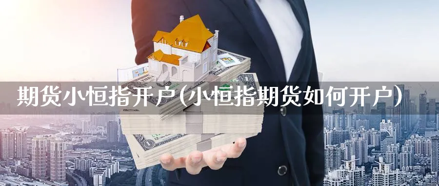 期货小恒指开户(小恒指期货如何开户)_https://www.nyyysy.com_期货市场_第1张