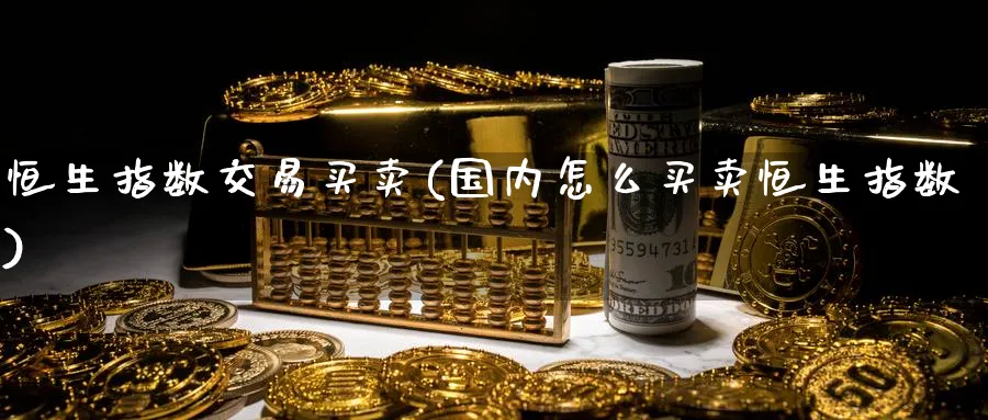 恒生指数交易买卖(国内怎么买卖恒生指数)_https://www.nyyysy.com_期货直播_第1张