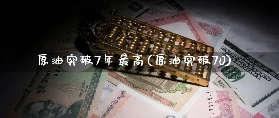 原油突破7年最高(原油突破70)_https://www.nyyysy.com_期货分析_第1张