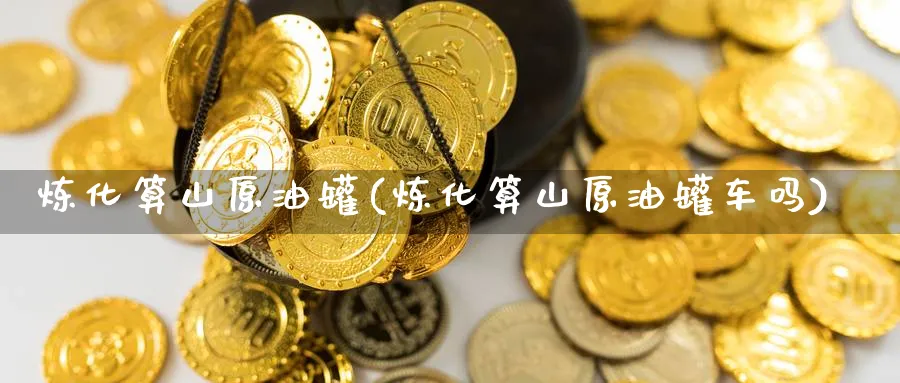 炼化算山原油罐(炼化算山原油罐车吗)_https://www.nyyysy.com_期货行情_第1张