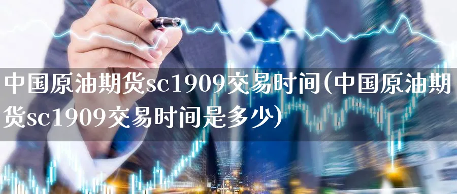 中国原油期货sc1909交易时间(中国原油期货sc1909交易时间是多少)_期货行情_第1张_南严期货 中国原油期货sc1909交易时间(中国原油期货sc1909交易时间是多少)_https://www.nyyysy.com_期货行情_第1张