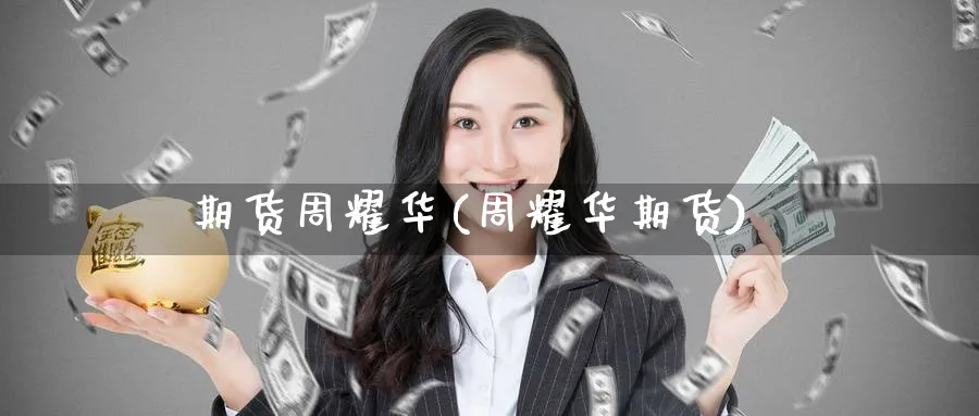 期货周耀华(周耀华期货)_https://www.nyyysy.com_期货分析_第1张