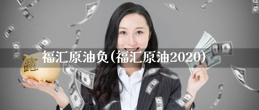 福汇原油负(福汇原油2020)_期货分析_第1张_南严期货 福汇原油负(福汇原油2020)_https://www.nyyysy.com_期货分析_第1张