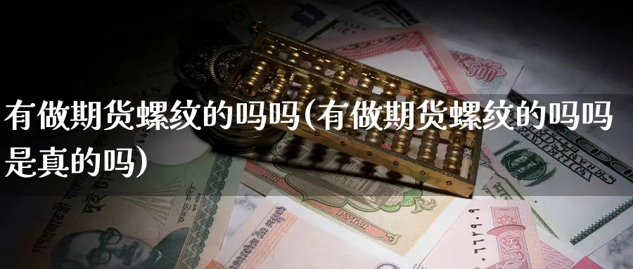 有做期货螺纹的吗吗(有做期货螺纹的吗吗是真的吗)_https://www.nyyysy.com_期货市场_第1张