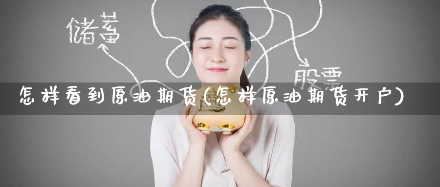 怎样看到原油期货(怎样原油期货开户)_https://www.nyyysy.com_期货直播_第1张