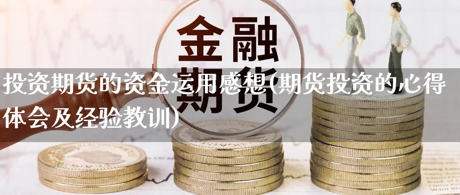 投资期货的资金运用感想(期货投资的心得体会及经验教训)_https://www.nyyysy.com_期货直播_第1张