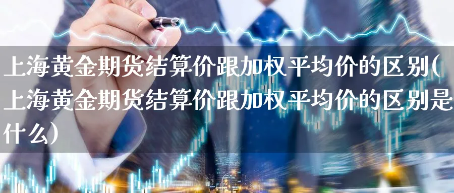 上海黄金期货结算价跟加权平均价的区别(上海黄金期货结算价跟加权平均价的区别是什么)_https://www.nyyysy.com_期货喊单_第1张