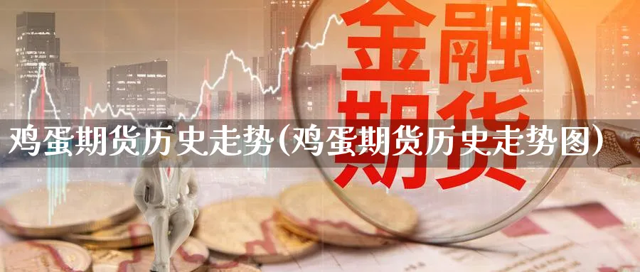 鸡蛋期货历史走势(鸡蛋期货历史走势图)_https://www.nyyysy.com_期货行情_第1张