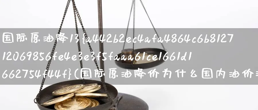 国际原油降13%(国际原油降价为什么国内油价涨价)_https://www.nyyysy.com_期货喊单_第1张