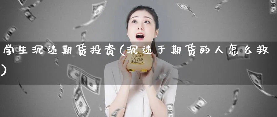 学生沉迷期货投资(沉迷于期货的人怎么救)_https://www.nyyysy.com_期货市场_第1张