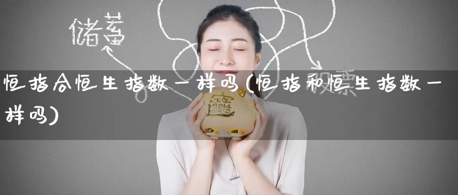 恒指合恒生指数一样吗(恒指和恒生指数一样吗)_https://www.nyyysy.com_期货市场_第1张