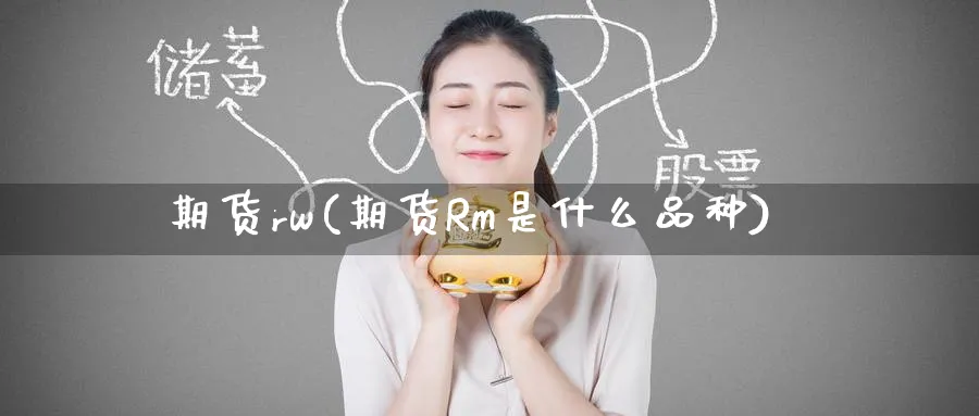 期货rw(期货Rm是什么品种)_期货行情_第1张_南严期货 期货rw(期货Rm是什么品种)_https://www.nyyysy.com_期货行情_第1张