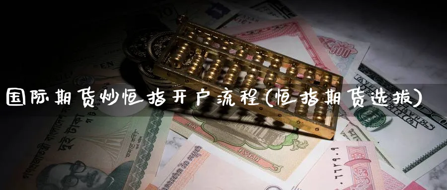 国际期货炒恒指开户流程(恒指期货选拔)_https://www.nyyysy.com_期货行情_第1张