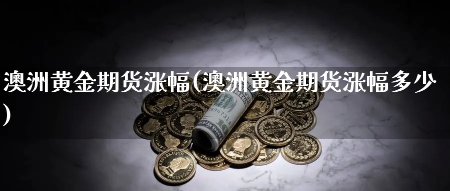 澳洲黄金期货涨幅(澳洲黄金期货涨幅多少)_https://www.nyyysy.com_期货行情_第1张