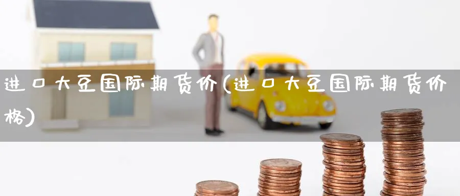 进口大豆国际期货价(进口大豆国际期货价格)_https://www.nyyysy.com_期货分析_第1张
