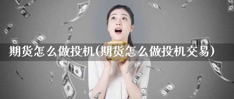 期货怎么做投机(期货怎么做投机交易)_https://www.nyyysy.com_期货市场_第1张