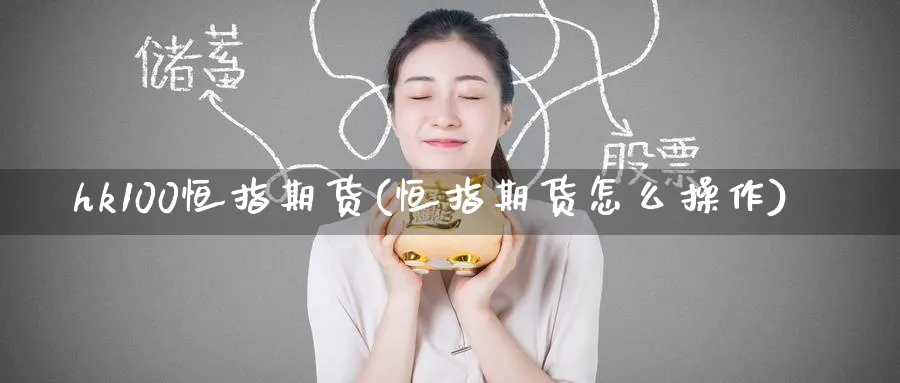 hk100恒指期货(恒指期货怎么操作)_https://www.nyyysy.com_期货喊单_第1张
