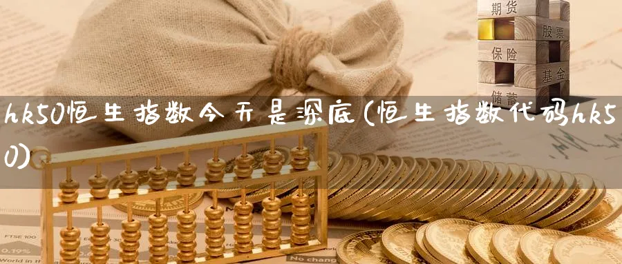hk50恒生指数今天是深底(恒生指数代码hk50)_https://www.nyyysy.com_期货分析_第1张