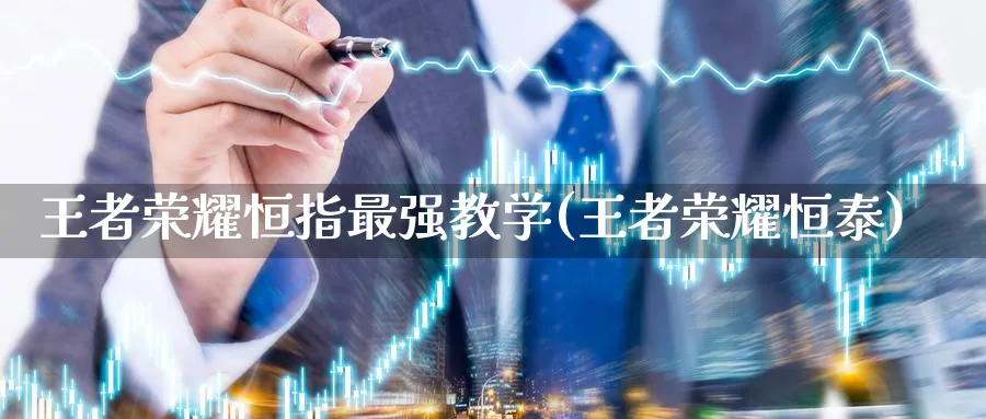 王者荣耀恒指最强教学(王者荣耀恒泰)_https://www.nyyysy.com_期货平台_第1张