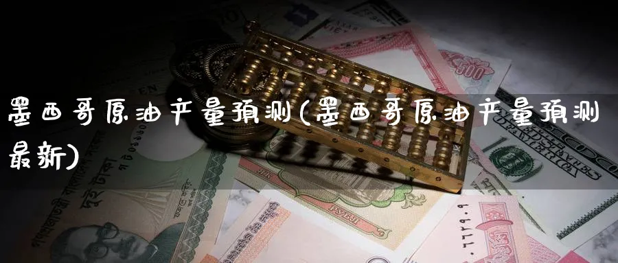 原油产量预测(原油产量预测最新)_https://www.nyyysy.com_期货行情_第1张