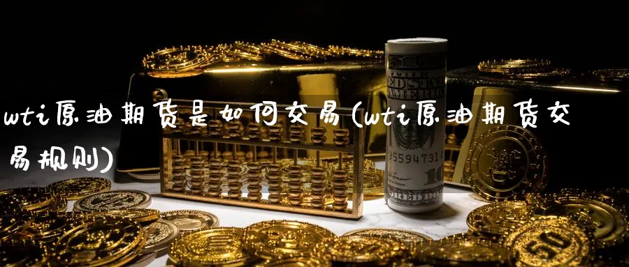 wti原油期货是如何交易(wti原油期货交易规则)_https://www.nyyysy.com_期货市场_第1张