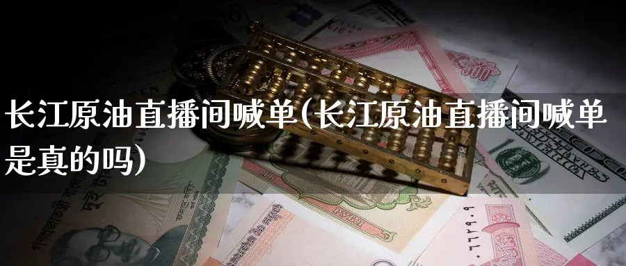 长江原油直播间喊单(长江原油直播间喊单是真的吗)_期货行情_第1张_南严期货 长江原油直播间喊单(长江原油直播间喊单是真的吗)_https://www.nyyysy.com_期货行情_第1张