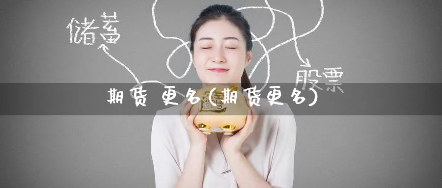 期货 更名(期货更名)_https://www.nyyysy.com_期货喊单_第1张