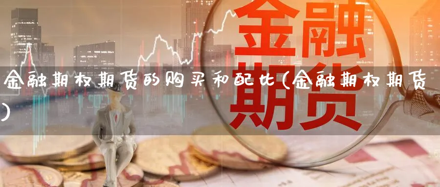 金融期权期货的购买和配比(金融期权期货)_https://www.nyyysy.com_期货平台_第1张