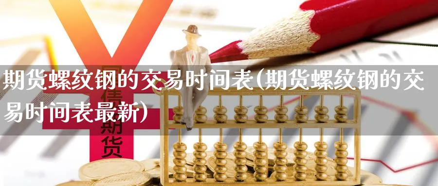 期货螺纹钢的交易时间表(期货螺纹钢的交易时间表最新)_https://www.nyyysy.com_期货分析_第1张
