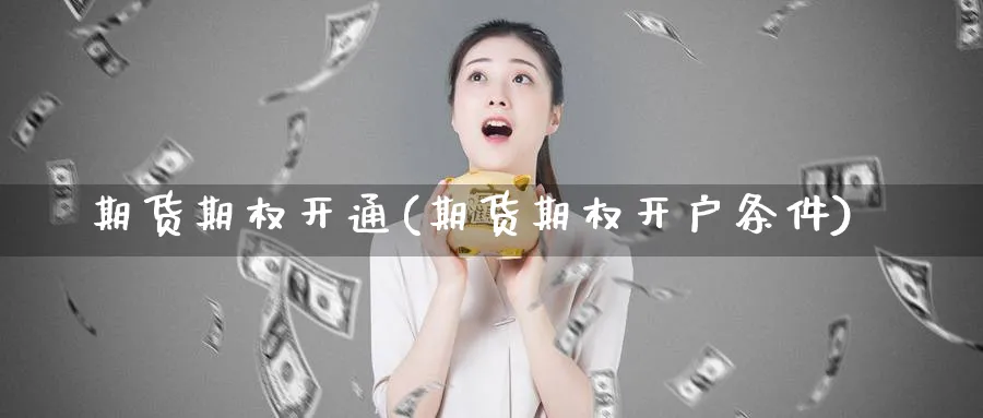 期货期权开通(期货期权开户条件)_https://www.nyyysy.com_期货分析_第1张