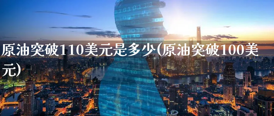 原油突破110美元是多少(原油突破100美元)_https://www.nyyysy.com_期货直播_第1张
