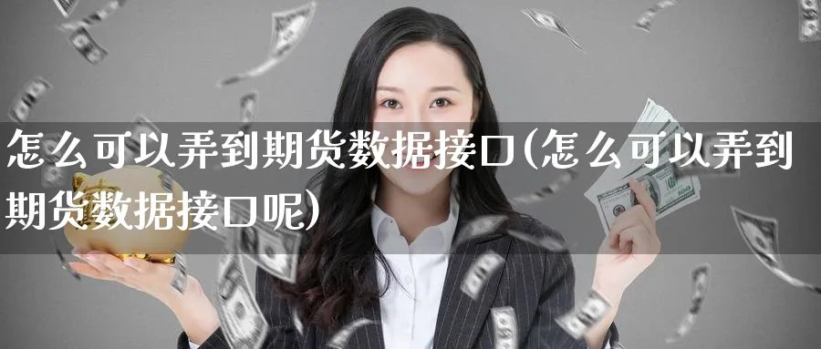 怎么可以弄到期货数据接口(怎么可以弄到期货数据接口呢)_期货市场_第1张_南严期货 怎么可以弄到期货数据接口(怎么可以弄到期货数据接口呢)_https://www.nyyysy.com_期货市场_第1张