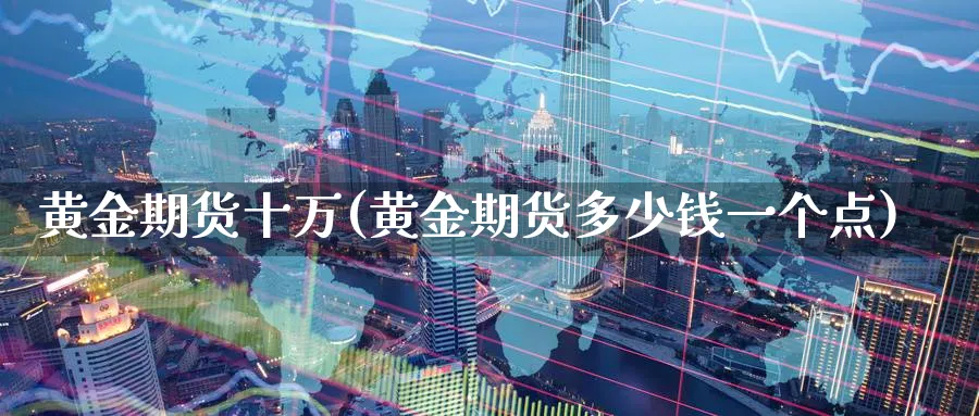 黄金期货十万(黄金期货多少钱一个点)_https://www.nyyysy.com_期货直播_第1张