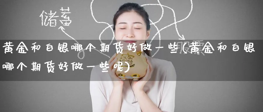 黄金和白银哪个期货好做一些(黄金和白银哪个期货好做一些呢)_https://www.nyyysy.com_期货喊单_第1张