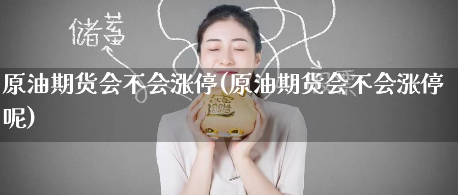 原油期货会不会涨停(原油期货会不会涨停呢)_https://www.nyyysy.com_期货平台_第1张